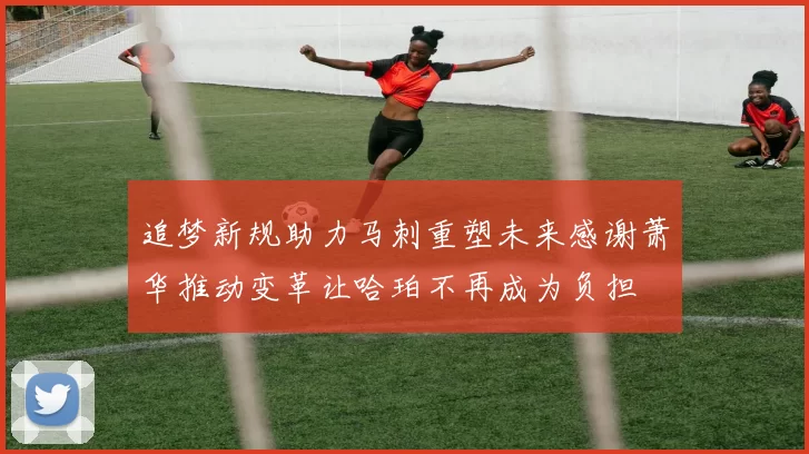 追梦新规助力马刺重塑未来感谢萧华推动变革让哈珀不再成为负担
