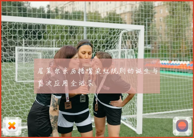 居莱尔亲历捂嘴染红规则的诞生与首次应用全记录